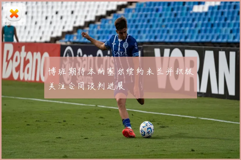 博班期待本纳塞尔续约米兰并积极关注合同谈判进展
