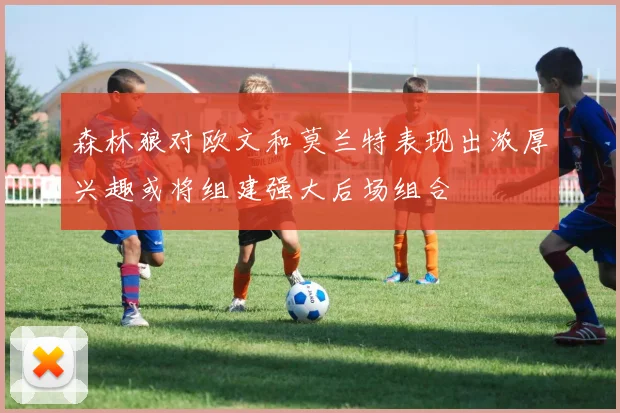 森林狼对欧文和莫兰特表现出浓厚兴趣或将组建强大后场组合