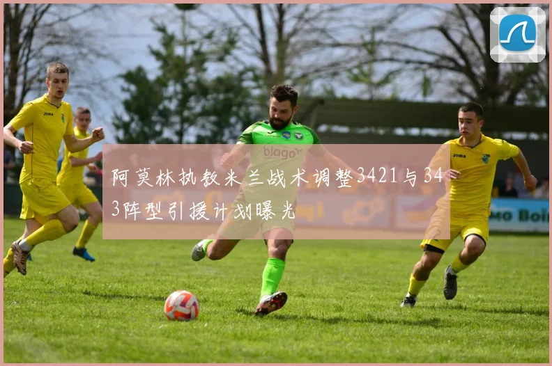 阿莫林执教米兰战术调整3421与343阵型引援计划曝光